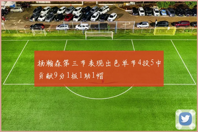 杨瀚森第三节表现出色单节4投5中贡献9分1板1助1帽