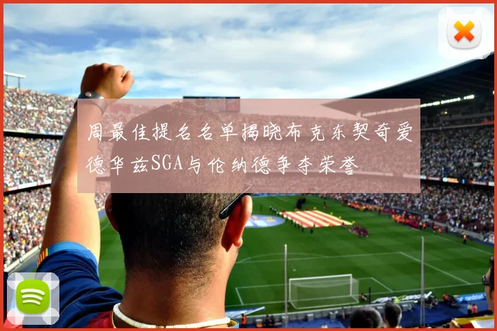 周最佳提名名单揭晓布克东契奇爱德华兹SGA与伦纳德争夺荣誉