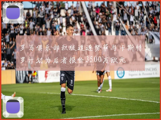 罗马俱乐部积极追逐努萨与卡斯特罗计划为后者报价3500万欧元