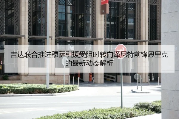 吉达联合推进穆萨引援受阻时转向泽尼特前锋恩里克的最新动态解析